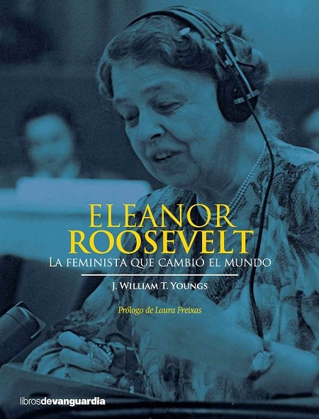 Eleanor Roosevelt. La feminista que cambió el mundo …. J. William T. Youngs