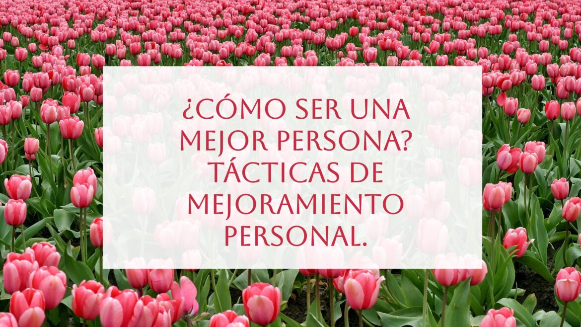 ¿Cómo ser una mejor persona? Tácticas de mejoramiento personal